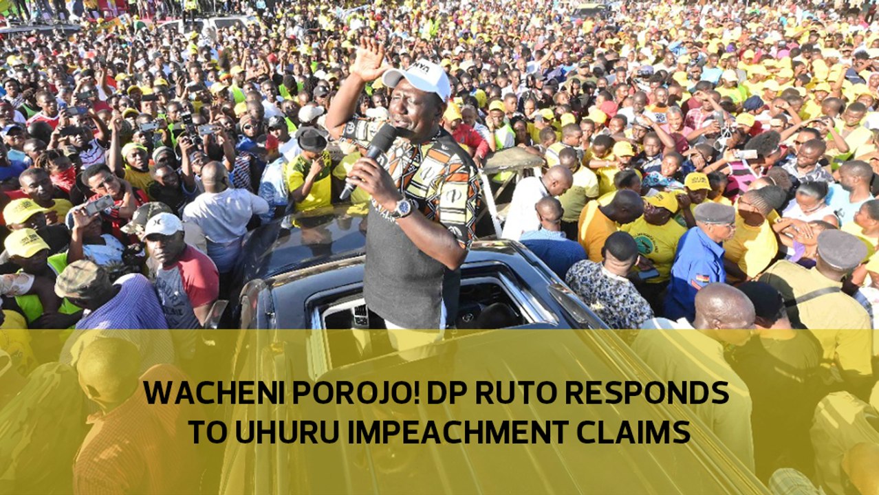 Wacheni porojo! DP Ruto responds to Uhuru impeachment claims