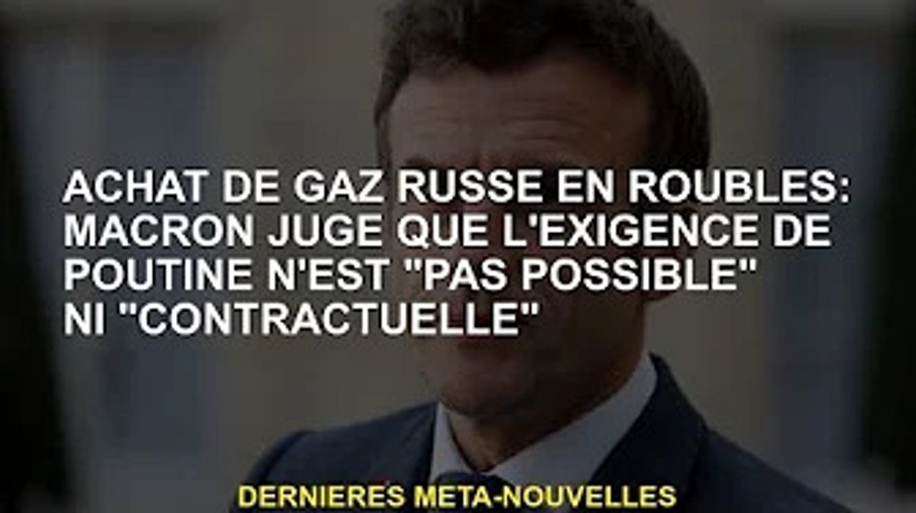 Acheter du gaz russe en roubles : Macron juge les besoins de Poutine "impossibles" ou "contractuels"