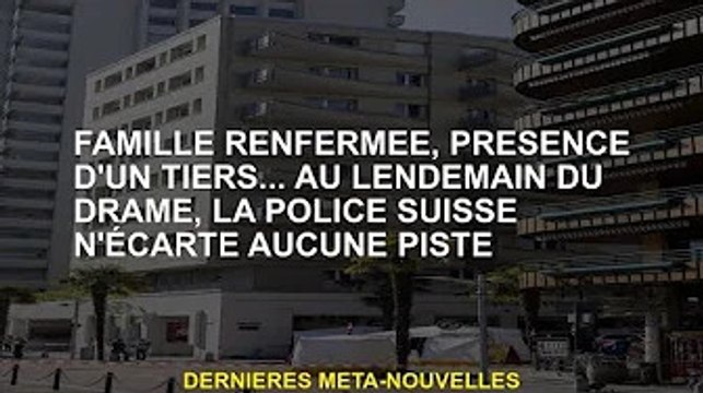 Famille évacuée, tiers présents... Après le drame, la police suisse n'écarte aucun indice