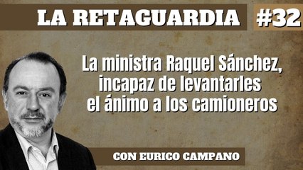La Retaguardia #32: La ministra Raquel Sánchez, incapaz de levantarles el ánimo a los camioneros