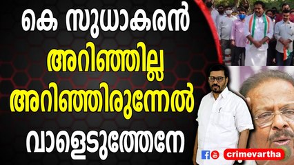 കെ സുധാകരൻ അറിഞ്ഞില്ല ; അറിഞ്ഞിരുന്നേൽ വാളെടുത്തേനേ