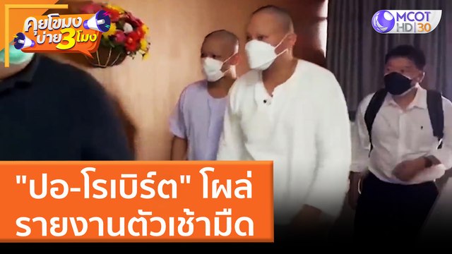 ปอ-โรเบิร์ต โผล่รายงานตัวเช้ามืด (28 มี.ค. 65) คุยโขมงบ่าย 3 โมง