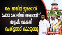 കെ - റെയിൽ മുടക്കാൻ പോയ കോലീബി സഖ്യത്തിന് സുപ്രീം കോടതി ചെകിട്ടത്തടി കൊടുത്തു