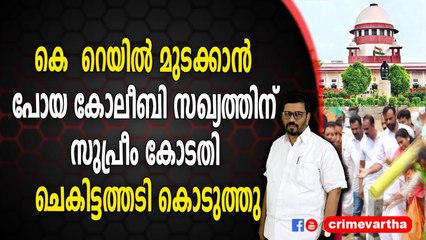 കെ - റെയിൽ മുടക്കാൻ പോയ കോലീബി സഖ്യത്തിന് സുപ്രീം കോടതി ചെകിട്ടത്തടി കൊടുത്തു