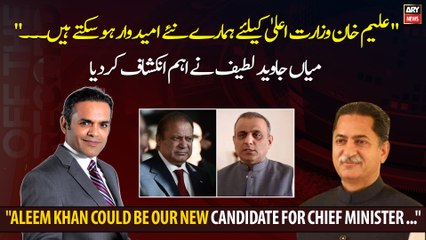 "Aleem Khan could be our new candidate for Chief Minister ..." Mian Javed Latif