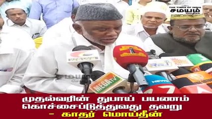 முதல்வரின் துபாய் பயணம் கொச்சைப்படுத்துவது தவறு; காதர் மொய்தீன்!