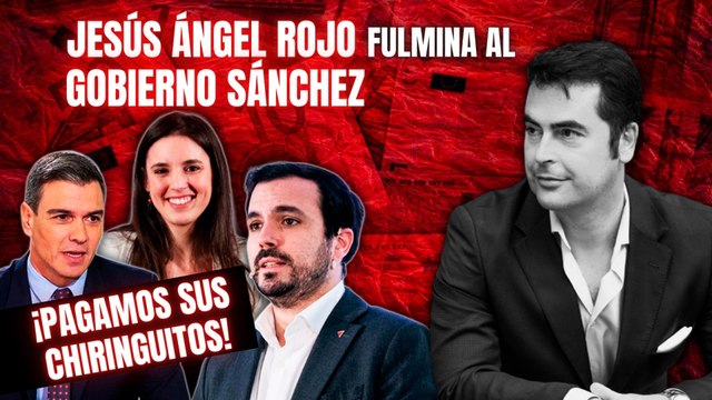 Jesús Ángel Rojo fulmina al Gobierno Sánchez: ¡Pagamos sus chiringuitos mientras viven a cuerpo de rey!