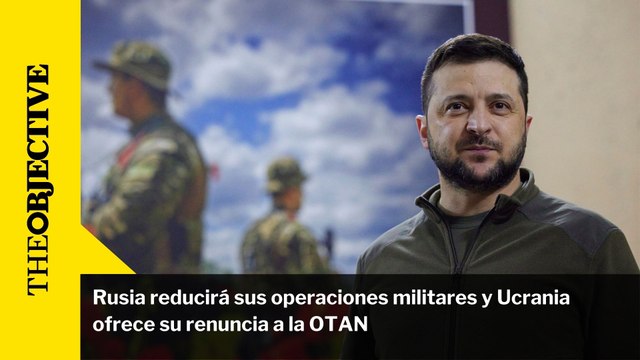 Rusia reducirá sus operaciones militares y Ucrania ofrece su renuncia a la OTAN