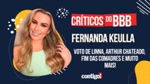 CRÍTICOS DO BBB COM FERNANDA KEULLA: VOTO DE LINNA, ARTHUR CHATEADO, FIM DAS COMADRES E MUITO MAIS!