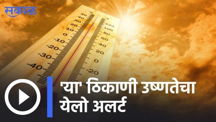 Weather Forecast | 'या' ठिकाणी उष्णतेचा येलो अलर्ट | Sakal |