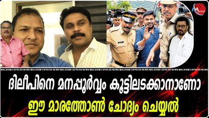 ദിലീപിനെ മനപ്പൂർവ്വം കൂട്ടിലടക്കാനാണോ ഈ മാരത്തോൺ ചോദ്യം ചെയ്യൽ