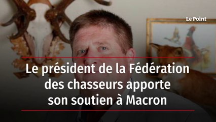 Le président de la Fédération des chasseurs apporte son soutien à Macron