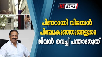 പിണറായി വിജയന്‍ പിഞ്ചുകുഞ്ഞുങ്ങളുടെ ജീവന്‍ വെച്ച് പന്താടരുത്