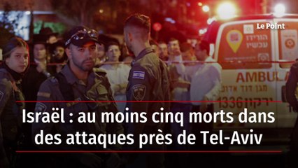 Israël : au moins cinq morts dans des attaques près de Tel-Aviv