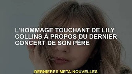 L'hommage émouvant de Lily Collins au dernier concert de son père
