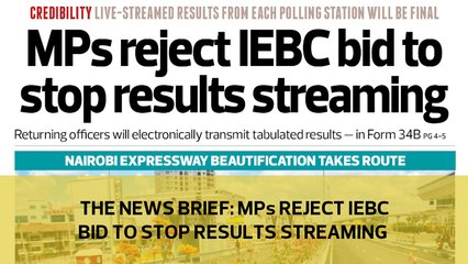 The News Brief: MPs reject IEBC bid to stop results streaming