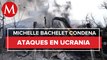 Bombardeos y ataques de Rusia a Ucrania podrían ser crímenes de guerra: Bachelet