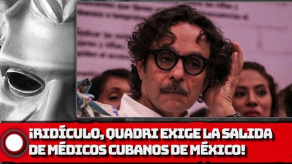 Gabriel Quadri exige la salida de médicos cubanos de México