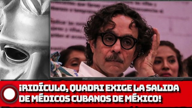 Gabriel Quadri exige la salida de médicos cubanos de México