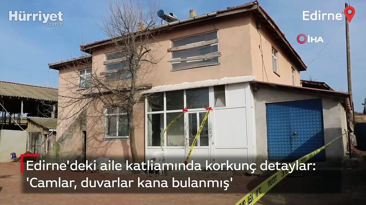 Edirne'deki aile katliamında korkunç detaylar: 4 kişi 10 mermi ile öldürüldü! 'Camlar, duvarlar kana bulanmış'