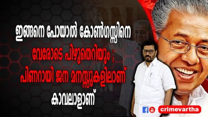 ഇങ്ങനെ പോയാൽ കോണ്‍ഗസ്സിനെ വേരോടെ പിഴുതെറിയും ; പിണറായി ജന മനസ്സുകളിലാണ് ; കാവലാളാണ്