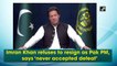 Imran Khan refuses to resign as Pak PM, says ‘never accepted defeat’