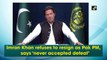 Imran Khan refuses to resign as Pak PM, says ‘never accepted defeat’