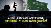 ഹൂതി വിമതർക്ക് ധനസഹായം സൗദിയിൽ 25 പേർ കരിമ്പട്ടികയിൽ