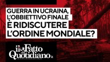 Guerra in Ucraina, l'obiettivo finale è ridiscutere l'ordine mondiale? Segui la diretta con Peter Gomez
