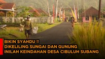 DIKELILINGI SUNGAI DAN GUNUNG INILAH KEINDAHAN DESA CIBULUH SUBANG