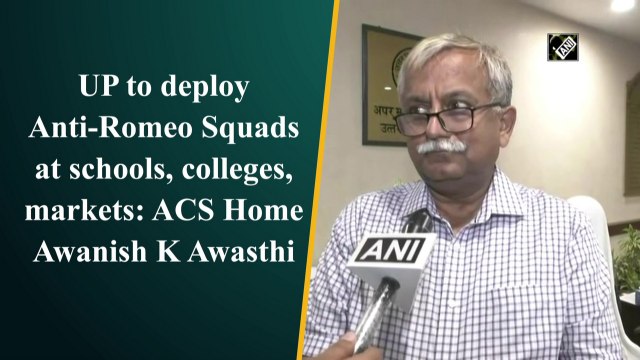 UP to deploy anti-Romeo Squads at schools, colleges, markets: ACS Home Awanish K Awasthi