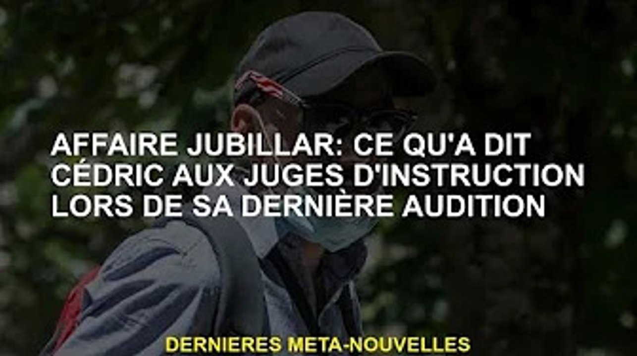 Affaire Jubellar : les propos de Cédric au juge d'instruction lors de la dernière audience
