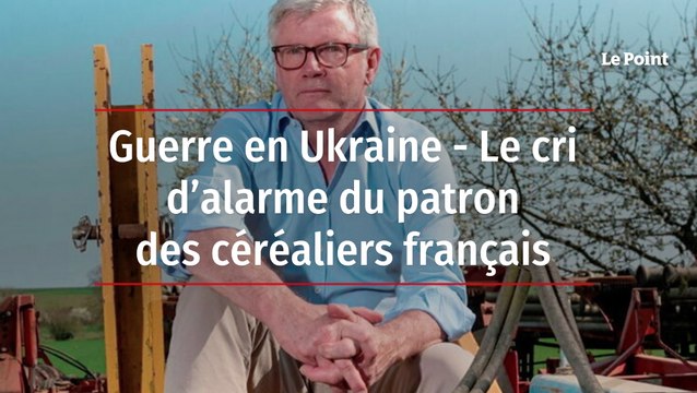 Guerre en Ukraine : Le cri d'alarme du patron des céréaliers français