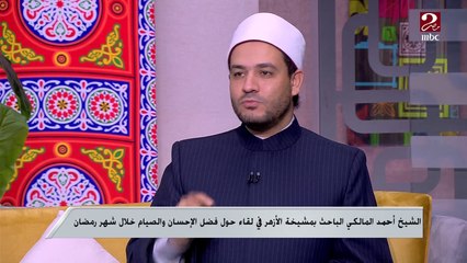 الشيخ أحمد المالكي الباحث بمشيخة الأزهر يوضح العلاقة بين الإحسان وتوسيع مفهوم العبادة