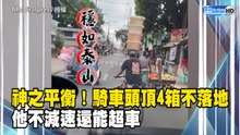 神之平衡！騎車頭頂4箱不落地 他不減速還能超車
