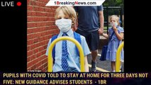 Pupils with Covid told to stay at home for THREE days not five: New guidance advises students  - 1br