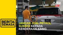 Jangan jual petrol subsidi kepada kenderaan asing