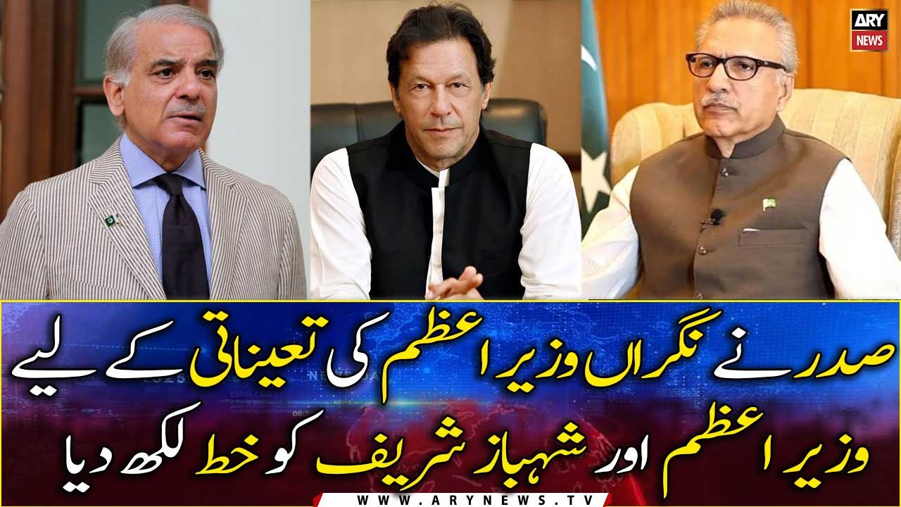 President Alvi wrote a letter to PM Imran Khan and Shahbaz Sharif seeking appointment of a caretaker Prime Minister