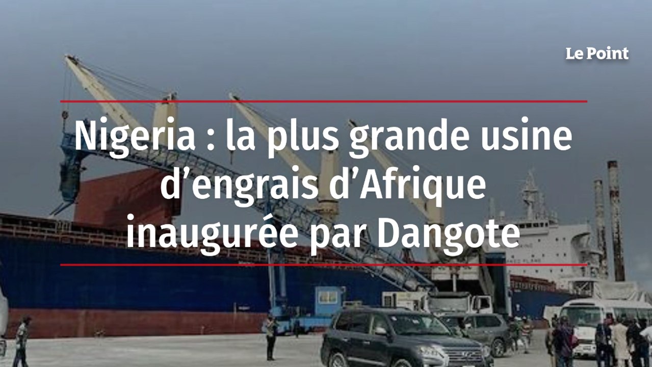 Nigeria : la plus grande usine d'engrais d'Afrique inaugurée par Dangote