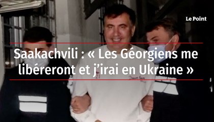 Saakachvili : « Les Géorgiens me libéreront et j’irai en Ukraine »