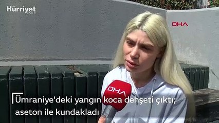 Ümraniye'deki yangın koca dehşeti çıktı; aseton ile kundakladı