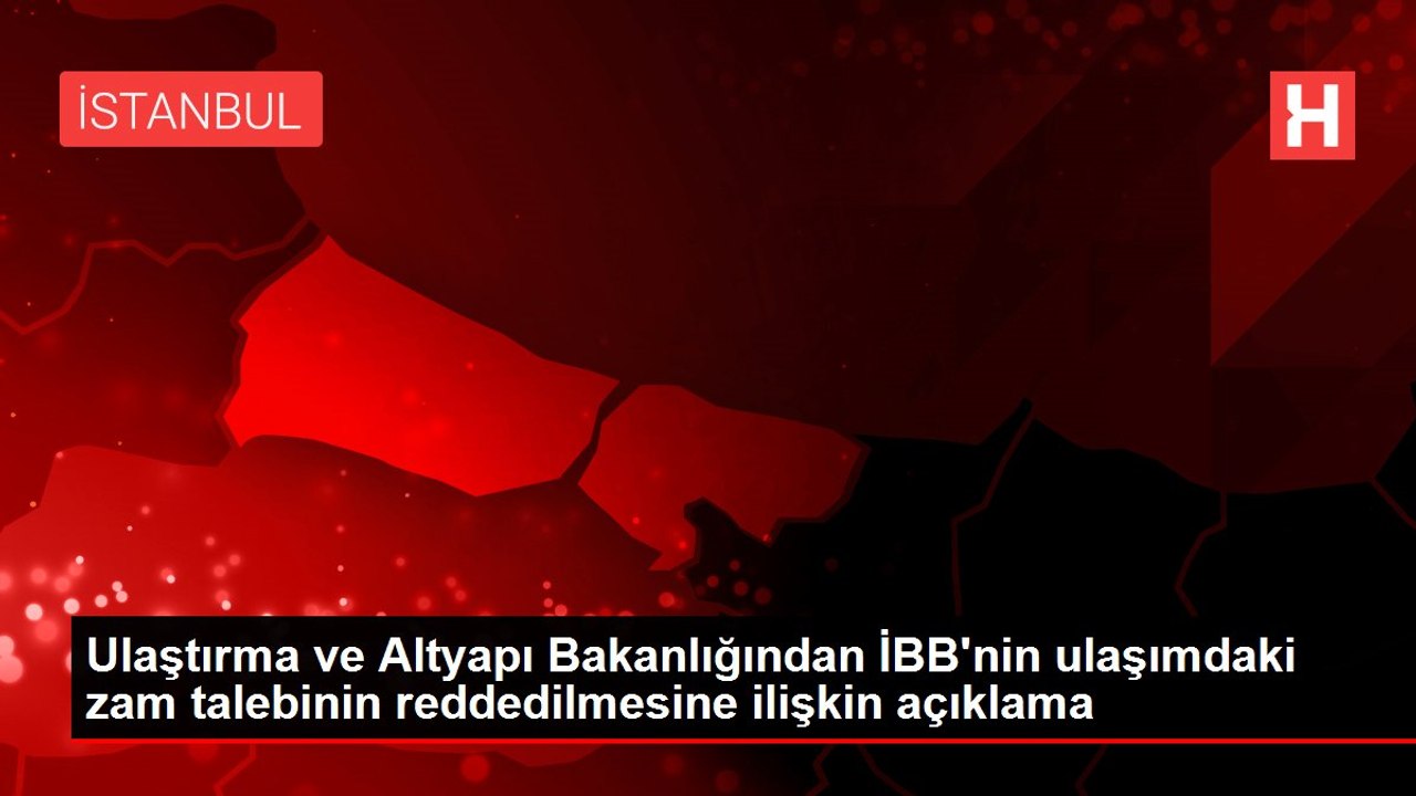 Ulaştırma ve Altyapı Bakanlığından İBB'nin ulaşımdaki zam talebinin reddedilmesine ilişkin açıklama