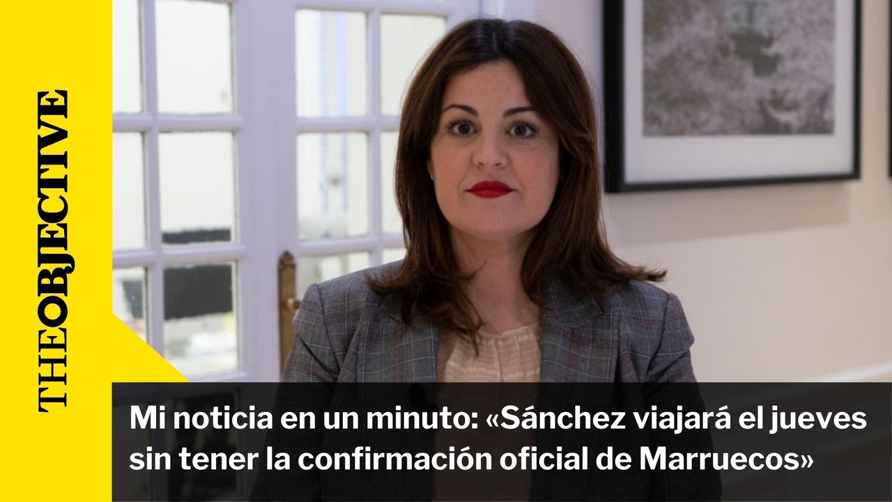 Mi noticia en un minuto: «Sánchez viajará el jueves sin tener la confirmación oficial de Marruecos»