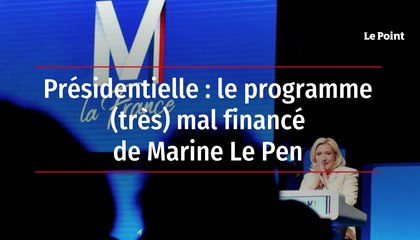 Présidentielle : le programme (très) mal financé de Marine Le Pen