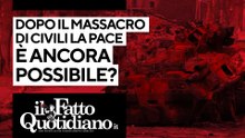 Dopo il massacro di civili la pace è ancora possibile? Segui la diretta con Peter Gomez