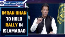 Pakistan PM Imran Khan to lead Islamabad rally tonight, says PTI government | Oneindia News