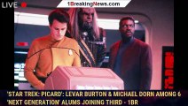 'Star Trek: Picard': LeVar Burton & Michael Dorn Among 6 'Next Generation' Alums Joining Third - 1BR