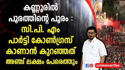 കണ്ണൂരിൽ പൂരത്തിന്റെ പൂരം : സി.പി. എം പാർട്ടി കോൺഗ്രസ് കാണാൻ കുറഞ്ഞത് അഞ്ച് ലക്ഷം പേരെത്തും