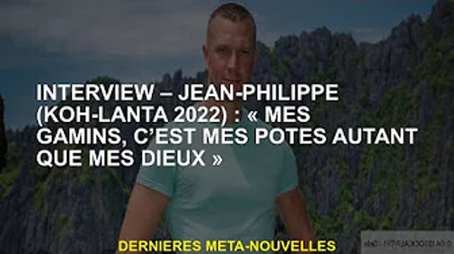 Interview - Jean-Philippe (Koh-Lanta 2022) : Mes enfants sont mes amis comme mes dieux