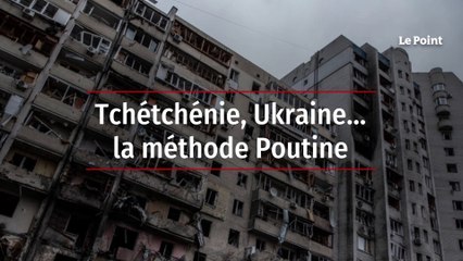 Tchétchénie, Ukraine… la méthode Poutine